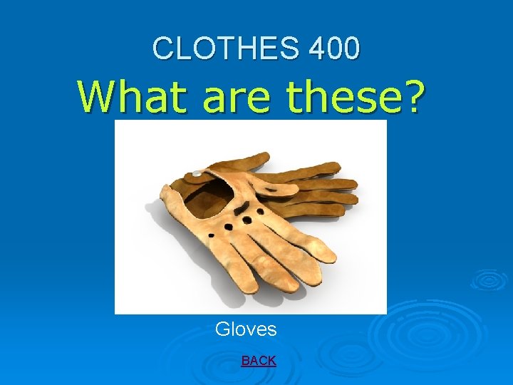 CLOTHES 400 What are these? Gloves BACK 