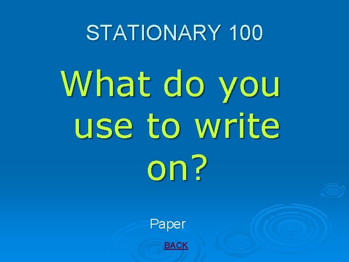 STATIONARY 100 What do you use to write on? Paper BACK 