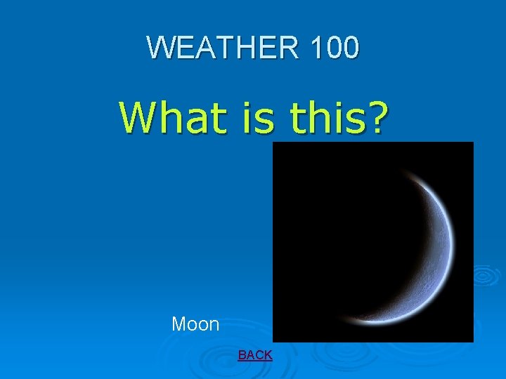 WEATHER 100 What is this? Moon BACK 