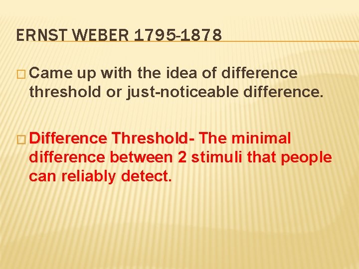 ERNST WEBER 1795 -1878 � Came up with the idea of difference threshold or