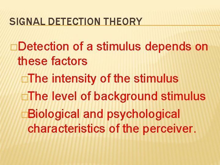 SIGNAL DETECTION THEORY �Detection of a stimulus depends on these factors �The intensity of