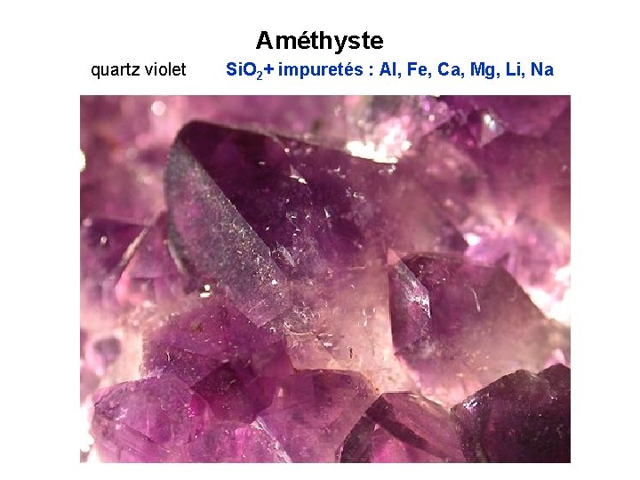 Améthyste quartz violet Si. O 2+ impuretés : Al, Fe, Ca, Mg, Li, Na