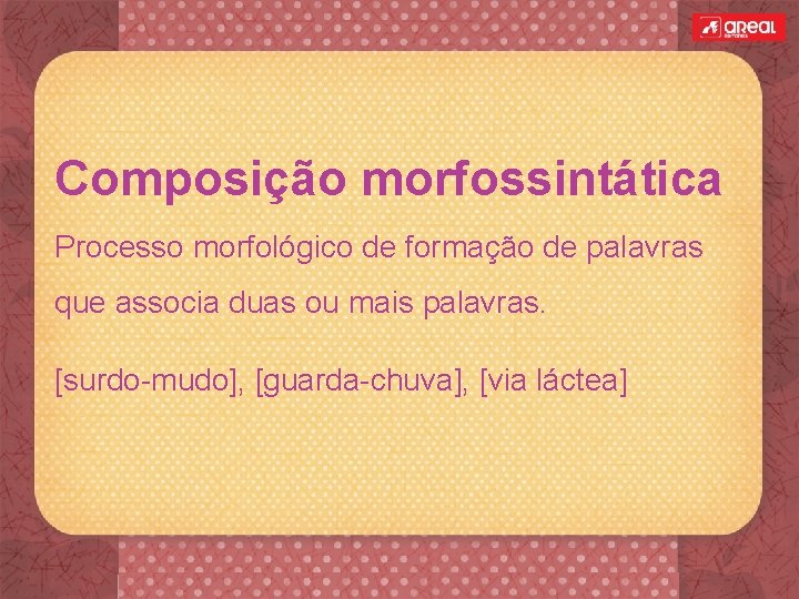 Composição morfossintática Processo morfológico de formação de palavras que associa duas ou mais palavras.