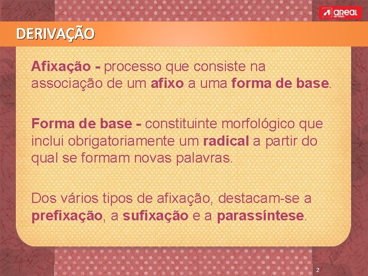 DERIVAÇÃO Afixação - processo que consiste na associação de um afixo a uma forma