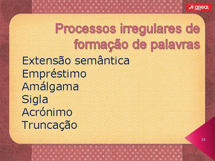 Processos irregulares de formação de palavras Extensão semântica Empréstimo Amálgama Sigla Acrónimo Truncação 23