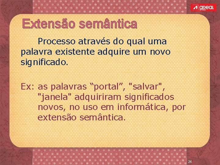 Extensão semântica Processo através do qual uma palavra existente adquire um novo significado. Ex: