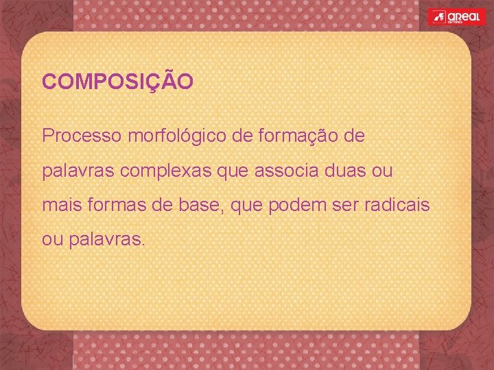 COMPOSIÇÃO Processo morfológico de formação de palavras complexas que associa duas ou mais formas