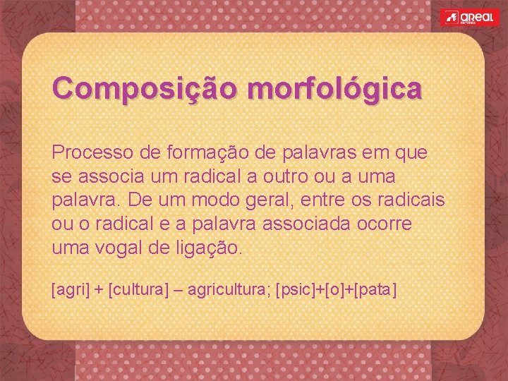 Composição morfológica Processo de formação de palavras em que se associa um radical a