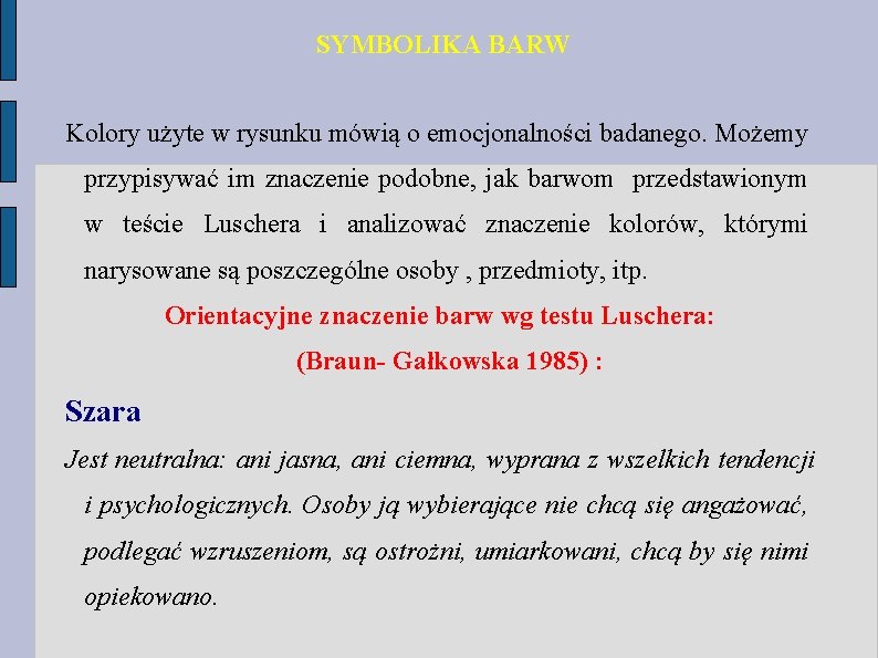 SYMBOLIKA BARW Kolory użyte w rysunku mówią o emocjonalności badanego. Możemy przypisywać im znaczenie SYMBOLIKA BARW Kolory użyte w rysunku mówią o emocjonalności badanego. Możemy przypisywać im znaczenie