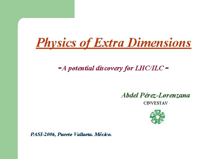 Physics of Extra Dimensions -A potential discovery for LHC/ILC Abdel Pérez-Lorenzana CINVESTAV PASI-2006, Puerto
