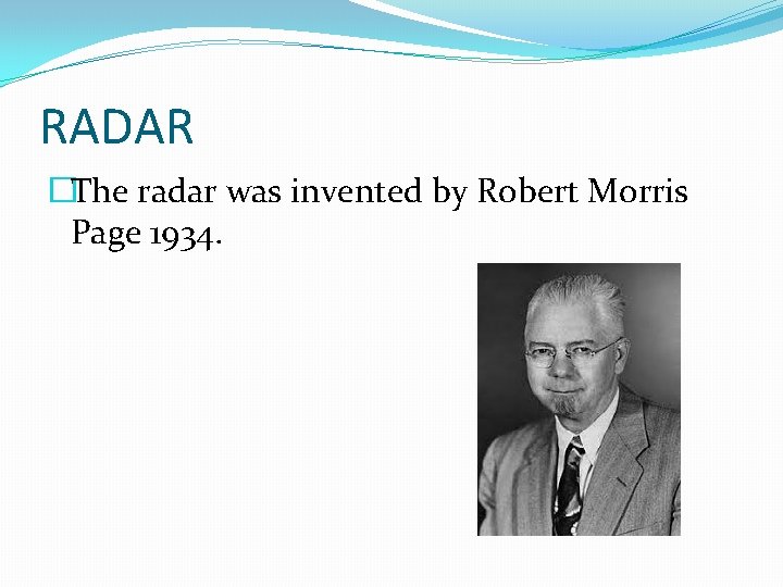 RADAR �The radar was invented by Robert Morris Page 1934. 