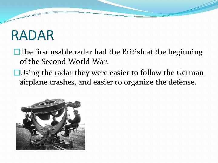 RADAR �The first usable radar had the British at the beginning of the Second