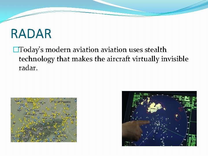 RADAR �Today's modern aviation uses stealth technology that makes the aircraft virtually invisible radar.