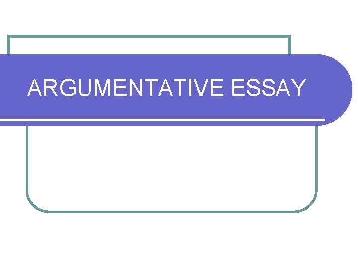 ARGUMENTATIVE ESSAY ARGUMENTATIVE ESSAY