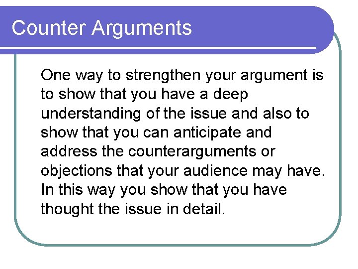 Counter Arguments One way to strengthen your argument is to show that you have Counter Arguments One way to strengthen your argument is to show that you have