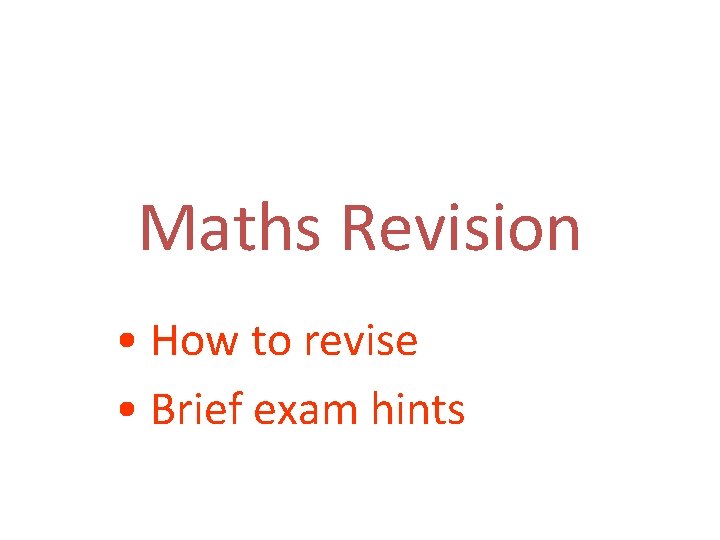 Maths Revision • How to revise • Brief exam hints 