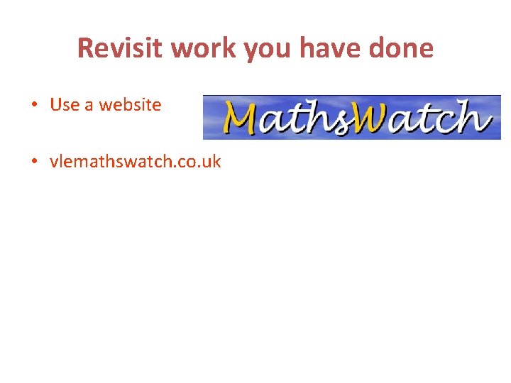 Revisit work you have done • Use a website • vlemathswatch. co. uk 