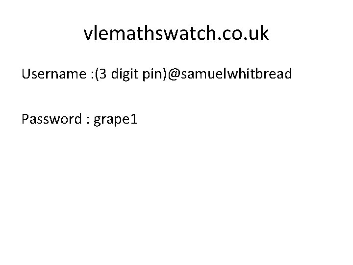 vlemathswatch. co. uk Username : (3 digit pin)@samuelwhitbread Password : grape 1 