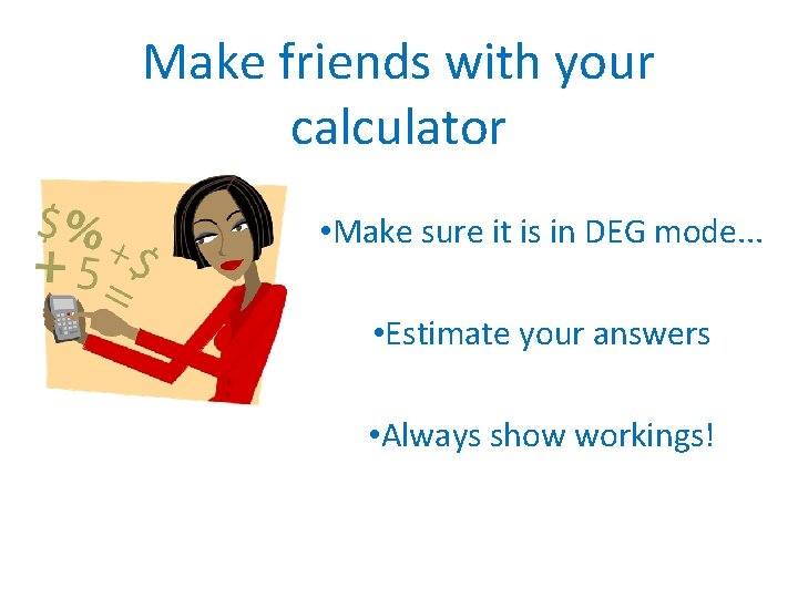 Make friends with your calculator • Make sure it is in DEG mode. .