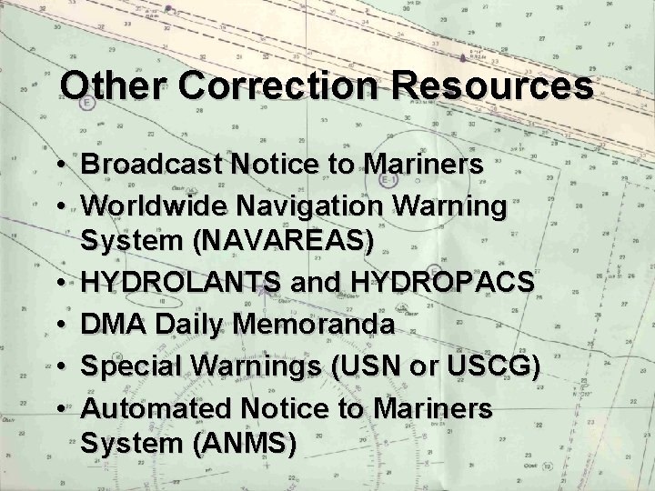Other Correction Resources • Broadcast Notice to Mariners • Worldwide Navigation Warning System (NAVAREAS)