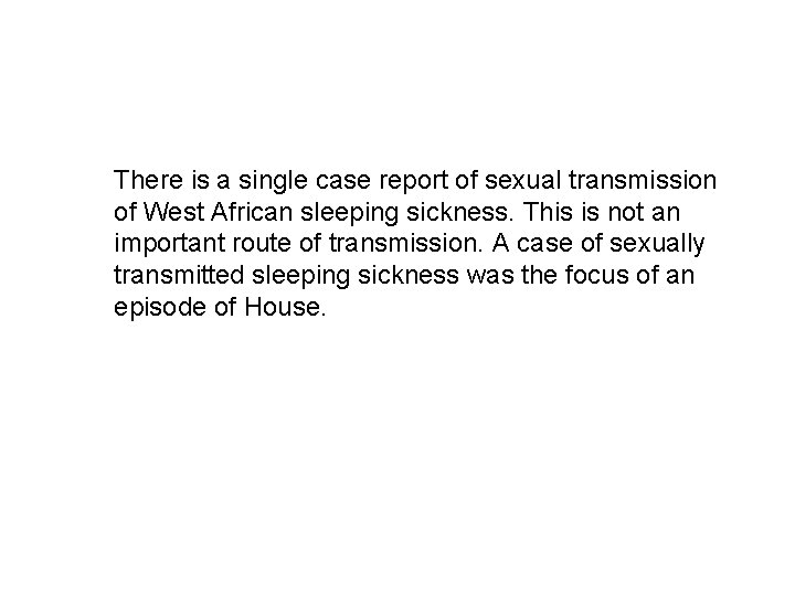 There is a single case report of sexual transmission of West African sleeping sickness.