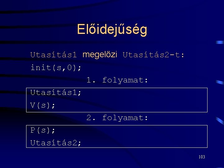 Előidejűség Utasítás 1 megelőzi Utasítás 2 -t: init(s, 0); 1. folyamat: Utasítás 1; V(s);