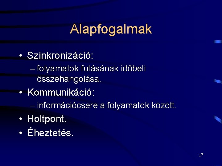 Alapfogalmak • Szinkronizáció: – folyamatok futásának időbeli összehangolása. • Kommunikáció: – információcsere a folyamatok