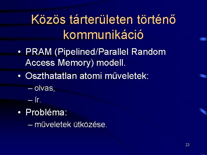 Közös tárterületen történő kommunikáció • PRAM (Pipelined/Parallel Random Access Memory) modell. • Oszthatatlan atomi