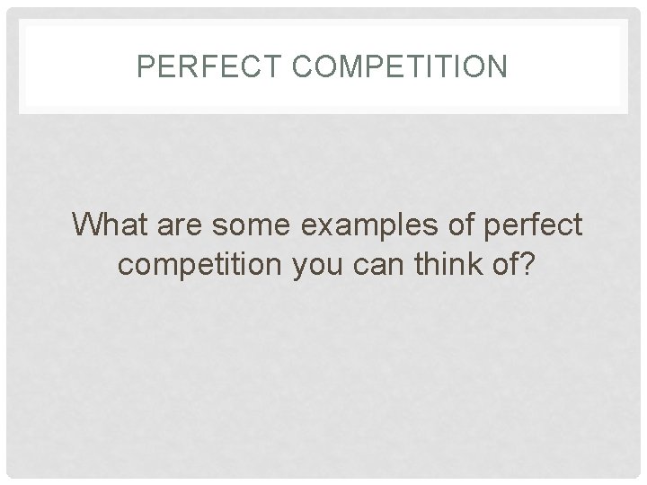 PERFECT COMPETITION What are some examples of perfect competition you can think of? 