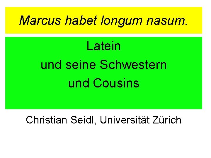 Marcus habet longum nasum. Latein und seine Schwestern und Cousins Christian Seidl, Universität Zürich