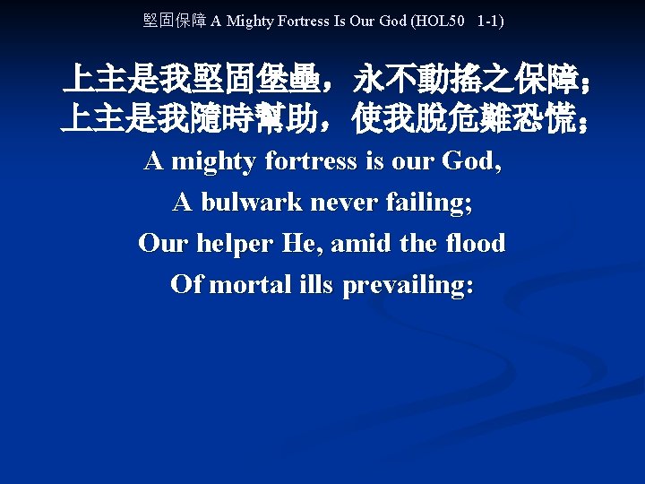 堅固保障 A Mighty Fortress Is Our God (HOL 50 1 -1) 上主是我堅固堡壘，永不動搖之保障； 上主是我隨時幫助，使我脫危難恐慌； A