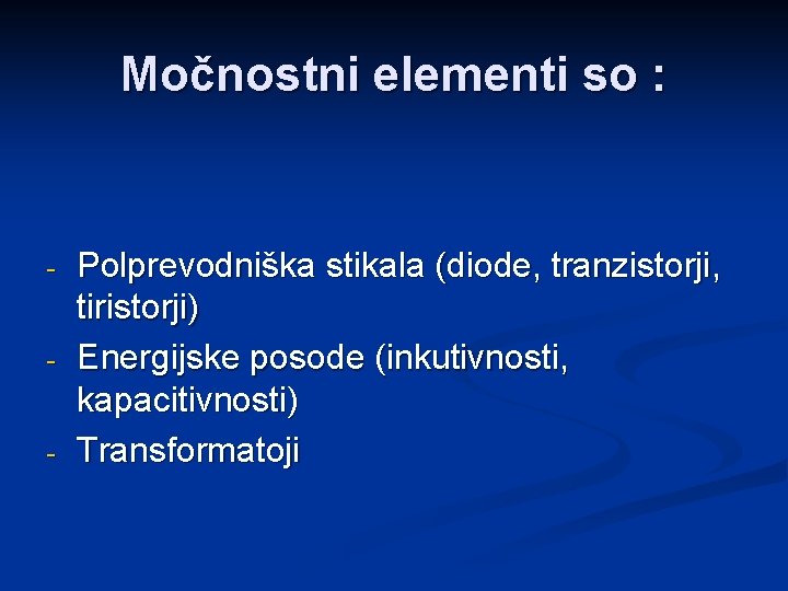 Močnostni elementi so : - - - Polprevodniška stikala (diode, tranzistorji, tiristorji) Energijske posode Močnostni elementi so : - - - Polprevodniška stikala (diode, tranzistorji, tiristorji) Energijske posode