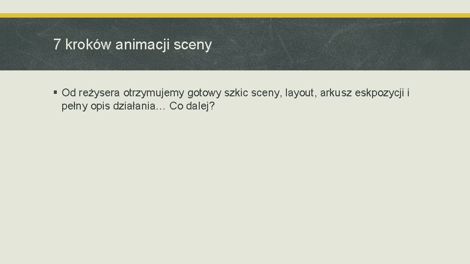 7 kroków animacji sceny § Od reżysera otrzymujemy gotowy szkic sceny, layout, arkusz eskpozycji