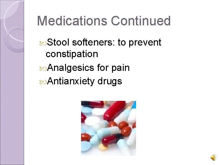 Medications Continued Stool softeners: to prevent constipation Analgesics for pain Antianxiety drugs 