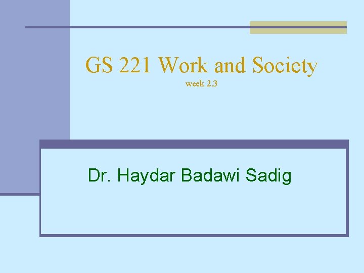 GS 221 Work and Society week 2. 3 Dr. Haydar Badawi Sadig 