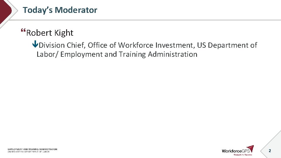 Today’s Moderator Robert Kight Division Chief, Office of Workforce Investment, US Department of Labor/
