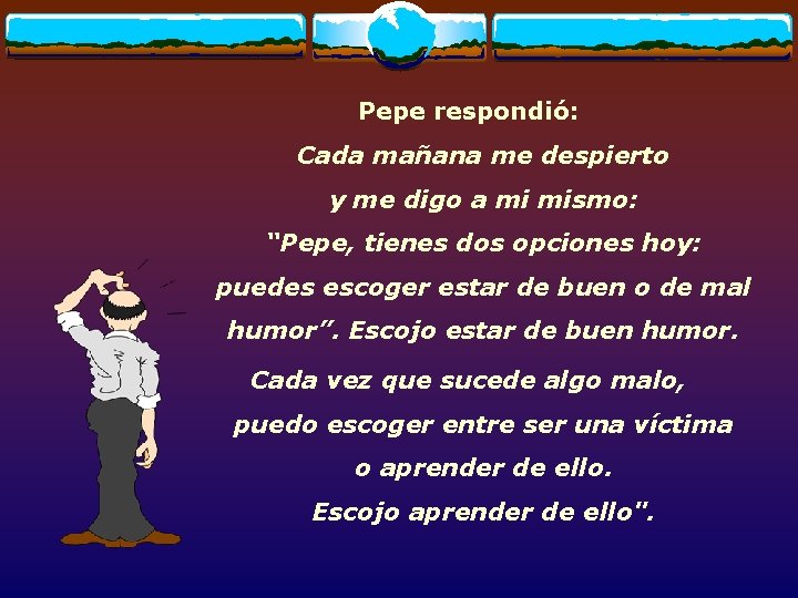 Pepe respondió: Cada mañana me despierto y me digo a mi mismo: “Pepe, tienes