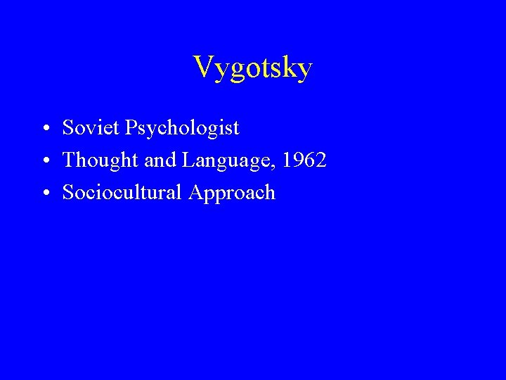 Vygotsky • Soviet Psychologist • Thought and Language, 1962 • Sociocultural Approach 