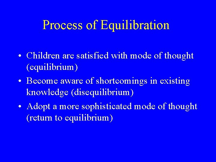 Process of Equilibration • Children are satisfied with mode of thought (equilibrium) • Become