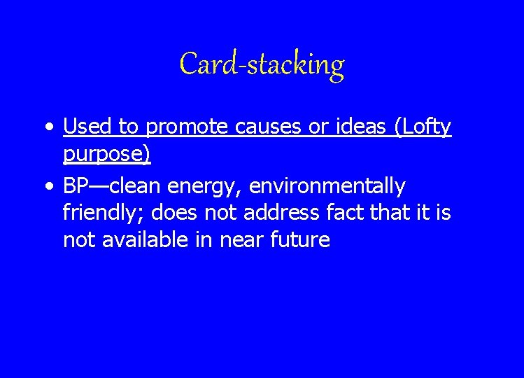 Card-stacking • Used to promote causes or ideas (Lofty purpose) • BP—clean energy, environmentally