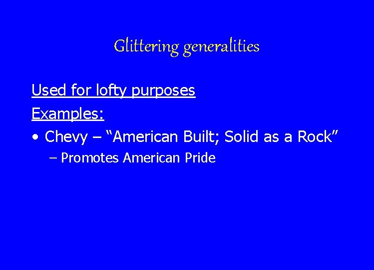 Glittering generalities Used for lofty purposes Examples: • Chevy – “American Built; Solid as