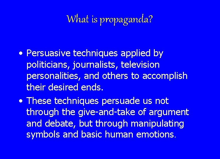 What is propaganda? • Persuasive techniques applied by politicians, journalists, television personalities, and others