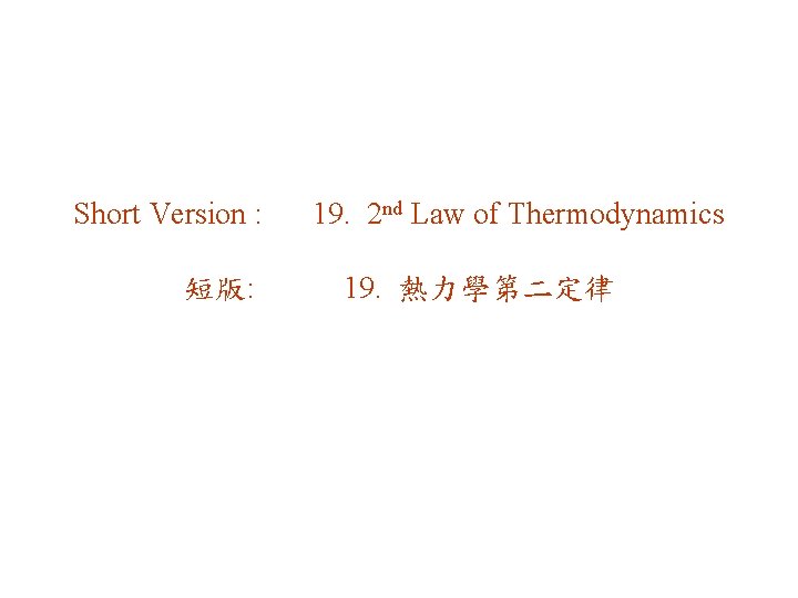 Short Version : 短版: 19. 2 nd Law of Thermodynamics 19. 熱力學第二定律 