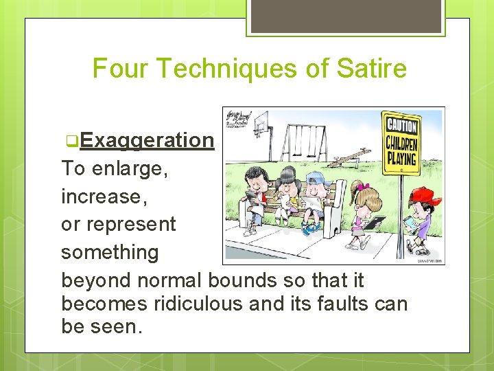 Four Techniques of Satire q. Exaggeration To enlarge, increase, or represent something beyond normal