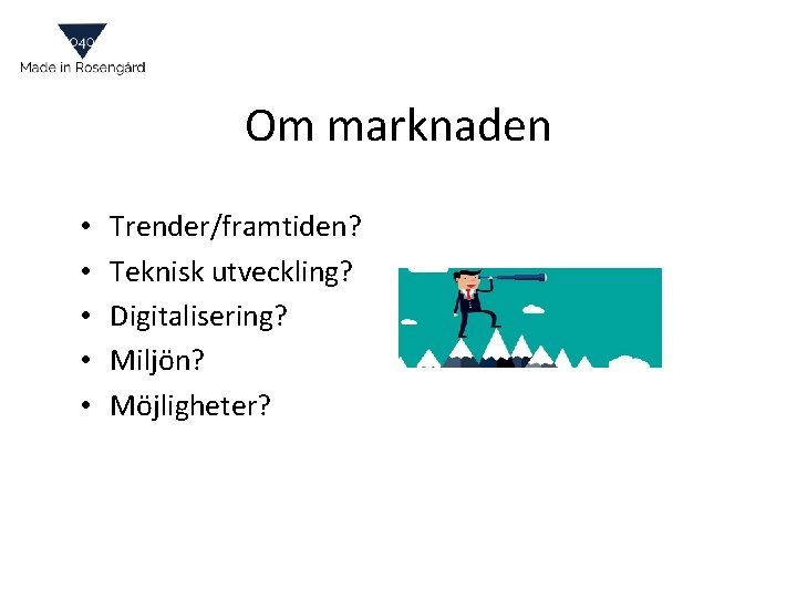 Om marknaden • • • Trender/framtiden? Teknisk utveckling? Digitalisering? Miljön? Möjligheter? 