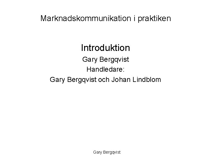 Marknadskommunikation i praktiken Introduktion Gary Bergqvist Handledare: Gary Bergqvist och Johan Lindblom Gary Bergqvist