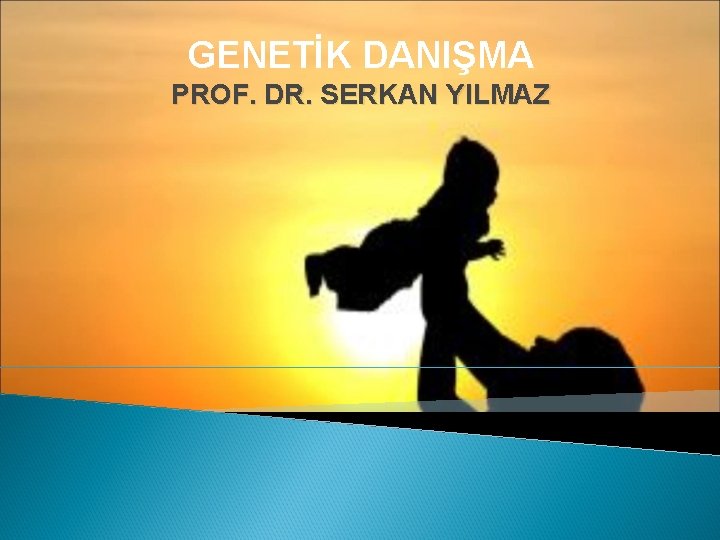 GENETİK DANIŞMA PROF. DR. SERKAN YILMAZ 