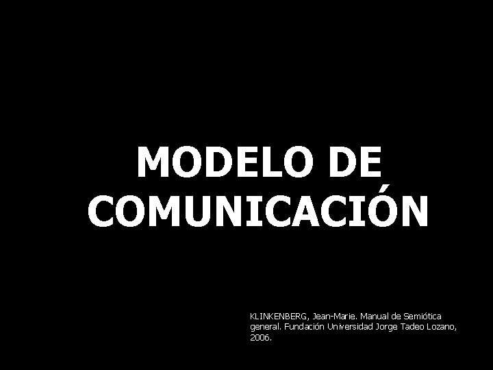 MODELO DE COMUNICACIÓN KLINKENBERG, Jean-Marie. Manual de Semiótica general. Fundación Universidad Jorge Tadeo Lozano,