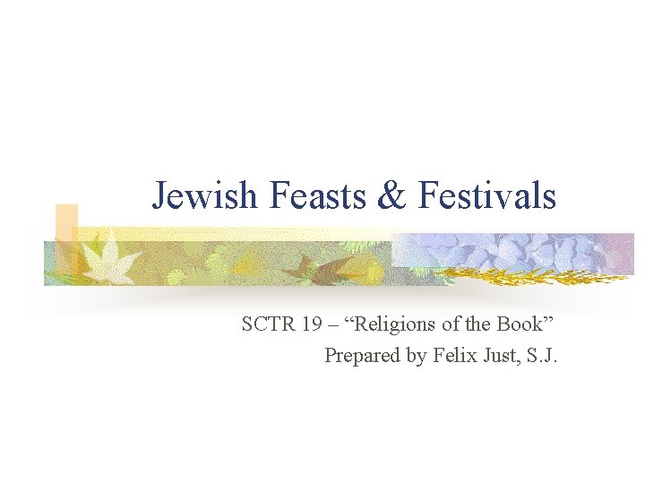 Jewish Feasts & Festivals SCTR 19 – “Religions of the Book” Prepared by Felix