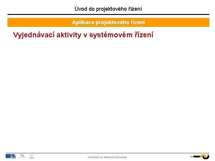 Úvod do projektového řízení Aplikace projektového řízení Vyjednávací aktivity v systémovém řízení INVESTICE DO